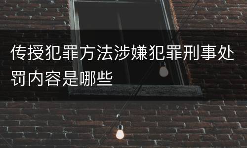 传授犯罪方法涉嫌犯罪刑事处罚内容是哪些