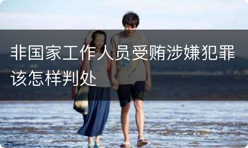 非国家工作人员受贿涉嫌犯罪该怎样判处