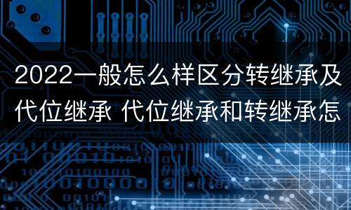 2022一般怎么样区分转继承及代位继承 代位继承和转继承怎么区分