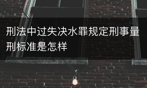 刑法中过失决水罪规定刑事量刑标准是怎样