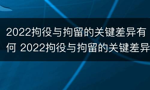 2022拘役与拘留的关键差异有何 2022拘役与拘留的关键差异有何区别