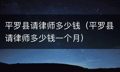 平罗县请律师多少钱（平罗县请律师多少钱一个月）