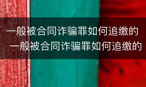 一般被合同诈骗罪如何追缴的 一般被合同诈骗罪如何追缴的呢