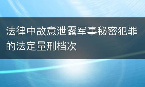 法律中故意泄露军事秘密犯罪的法定量刑档次