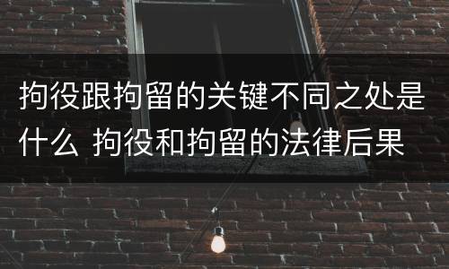 拘役跟拘留的关键不同之处是什么 拘役和拘留的法律后果
