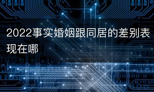 2022事实婚姻跟同居的差别表现在哪