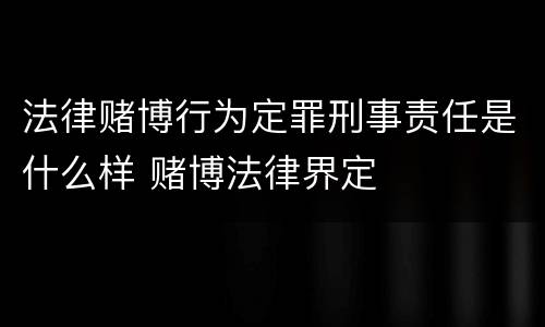 法律赌博行为定罪刑事责任是什么样 赌博法律界定