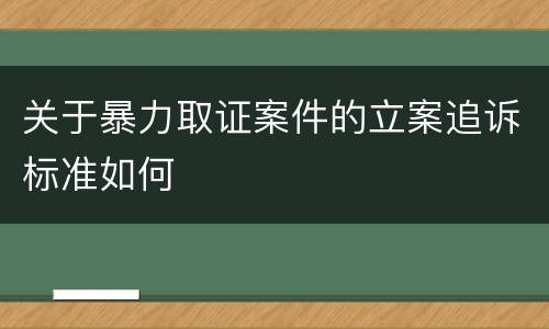 关于暴力取证案件的立案追诉标准如何