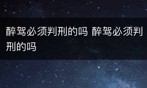 醉驾必须判刑的吗 醉驾必须判刑的吗