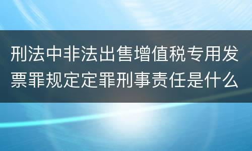 刑法中非法出售增值税专用发票罪规定定罪刑事责任是什么