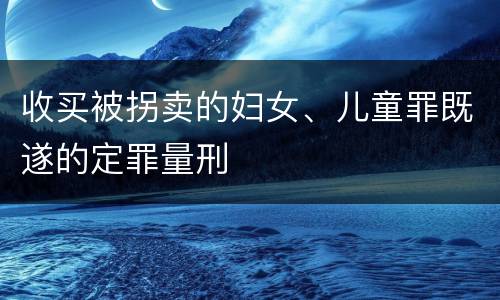 收买被拐卖的妇女、儿童罪既遂的定罪量刑