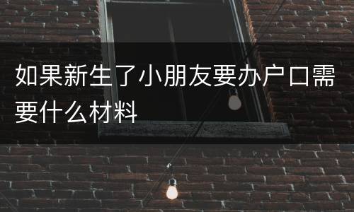 如果新生了小朋友要办户口需要什么材料