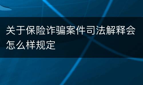 关于保险诈骗案件司法解释会怎么样规定
