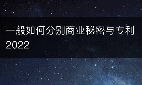 一般如何分别商业秘密与专利2022