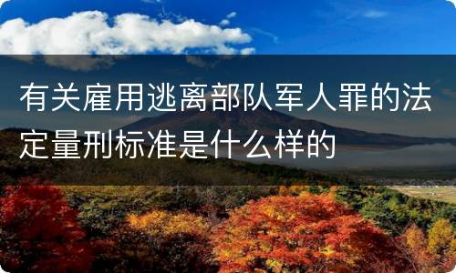 有关雇用逃离部队军人罪的法定量刑标准是什么样的