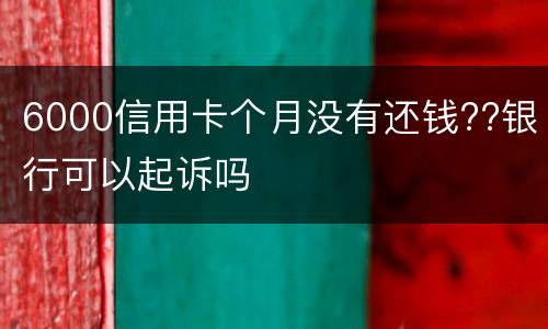 6000信用卡个月没有还钱??银行可以起诉吗
