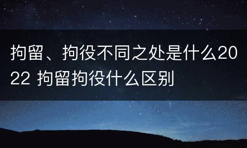拘留、拘役不同之处是什么2022 拘留拘役什么区别