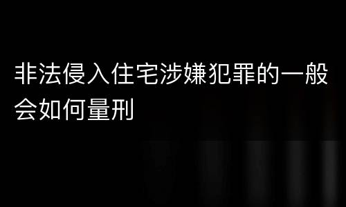 非法侵入住宅涉嫌犯罪的一般会如何量刑