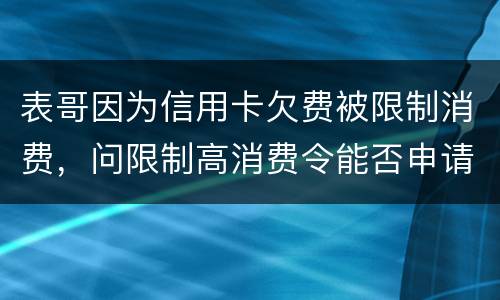 表哥因为信用卡欠费被限制消费，问限制高消费令能否申请复议