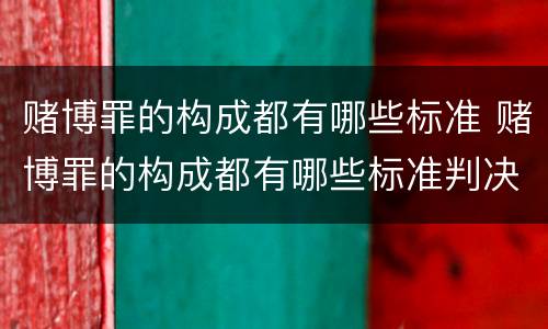赌博罪的构成都有哪些标准 赌博罪的构成都有哪些标准判决