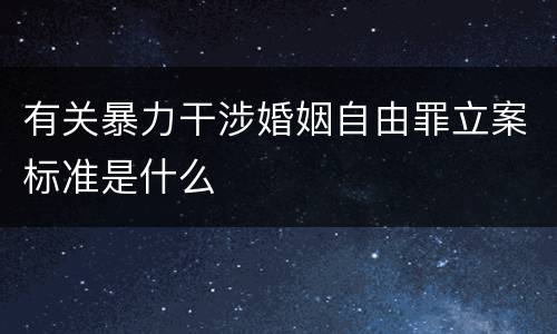 有关暴力干涉婚姻自由罪立案标准是什么