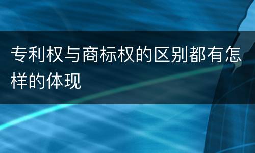专利权与商标权的区别都有怎样的体现