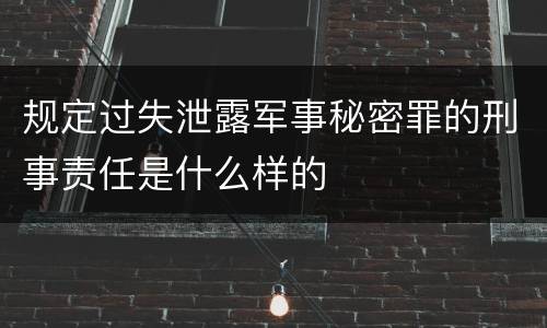 规定过失泄露军事秘密罪的刑事责任是什么样的