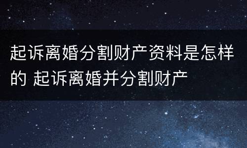 起诉离婚分割财产资料是怎样的 起诉离婚并分割财产