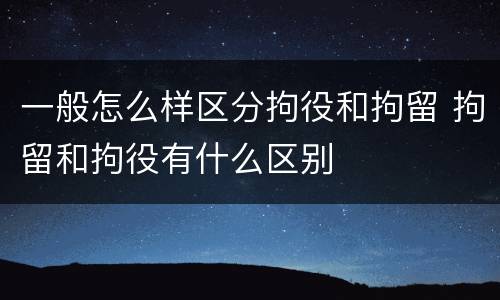 一般怎么样区分拘役和拘留 拘留和拘役有什么区别