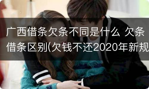 广西借条欠条不同是什么 欠条借条区别(欠钱不还2020年新规 - 法律之家
