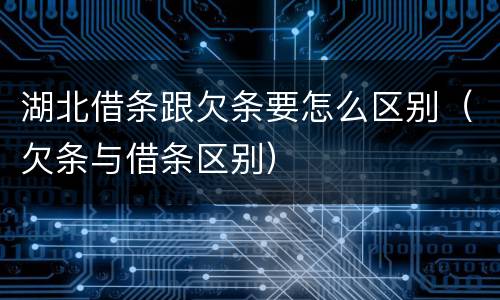 湖北借条跟欠条要怎么区别（欠条与借条区别）