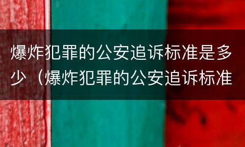 爆炸犯罪的公安追诉标准是多少（爆炸犯罪的公安追诉标准是多少年）