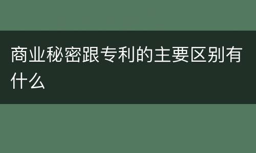 商业秘密跟专利的主要区别有什么