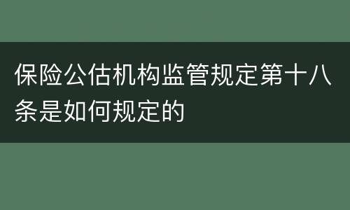 保险公估机构监管规定第十八条是如何规定的