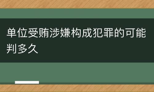 单位受贿涉嫌构成犯罪的可能判多久