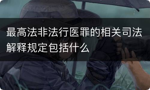 最高法非法行医罪的相关司法解释规定包括什么