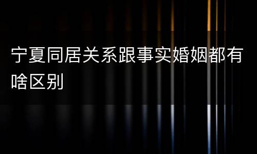 宁夏同居关系跟事实婚姻都有啥区别