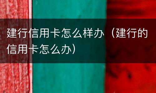 建行信用卡怎么样办（建行的信用卡怎么办）