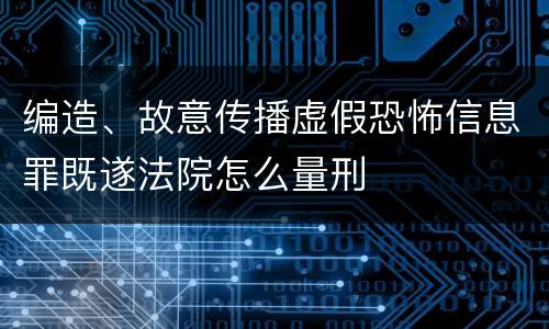 编造、故意传播虚假恐怖信息罪既遂法院怎么量刑