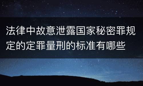 法律中故意泄露国家秘密罪规定的定罪量刑的标准有哪些