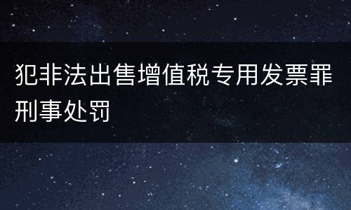 犯非法出售增值税专用发票罪刑事处罚
