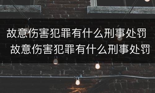 故意伤害犯罪有什么刑事处罚 故意伤害犯罪有什么刑事处罚吗