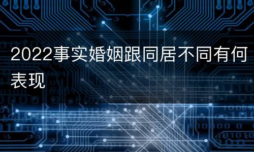 2022事实婚姻跟同居不同有何表现