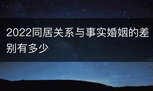 2022同居关系与事实婚姻的差别有多少