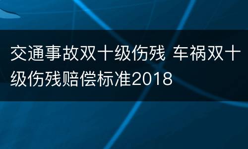 交通事故双十级伤残 车祸双十级伤残赔偿标准2018
