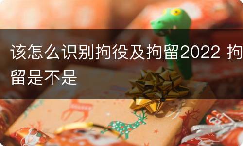 该怎么识别拘役及拘留2022 拘留是不是