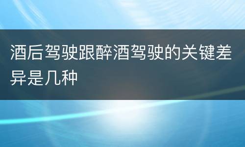 酒后驾驶跟醉酒驾驶的关键差异是几种