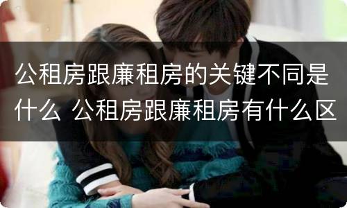 公租房跟廉租房的关键不同是什么 公租房跟廉租房有什么区别