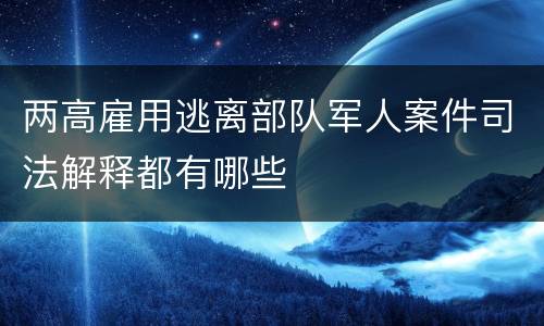 两高雇用逃离部队军人案件司法解释都有哪些