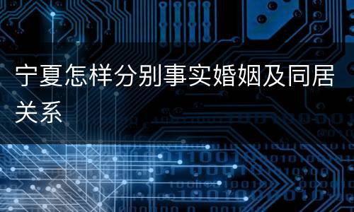 宁夏怎样分别事实婚姻及同居关系